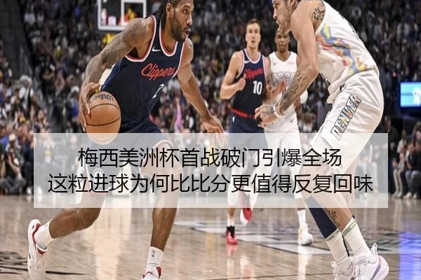 梅西美洲杯首战破门引爆全场 这粒进球为何比比分更值得反复回味